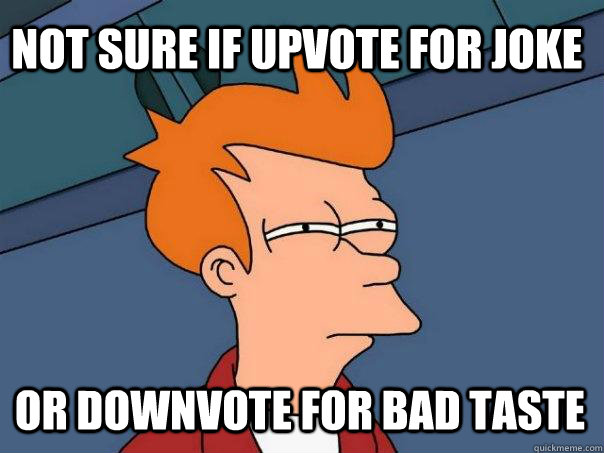 Not sure if upvote for joke Or downvote for bad taste - Not sure if upvote for joke Or downvote for bad taste  Futurama Fry