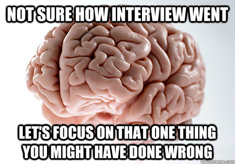 Not sure how interview went let's focus on that one thing you might have done wrong  Scumbag Brain