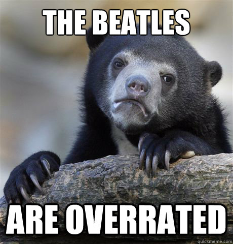 the beatles are overrated  Confession Bear