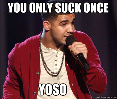 you only suck once yoso  Drake