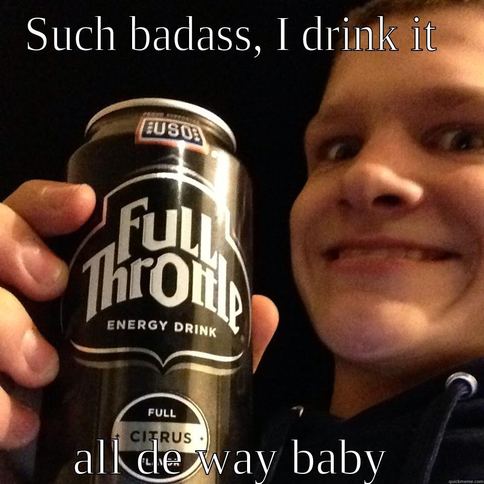 SUCH BADASS, I DRINK IT  ALL DE WAY BABY  Misc