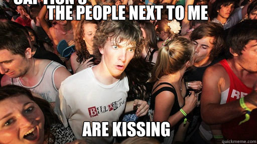 the people next to me
 are kissing Caption 3 goes here  Sudden Clarity Clarence