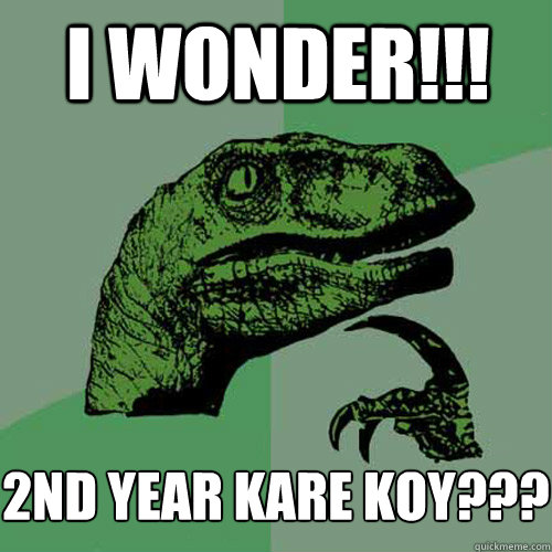 I wonder!!! 2nd year kare koy???     
  Philosoraptor