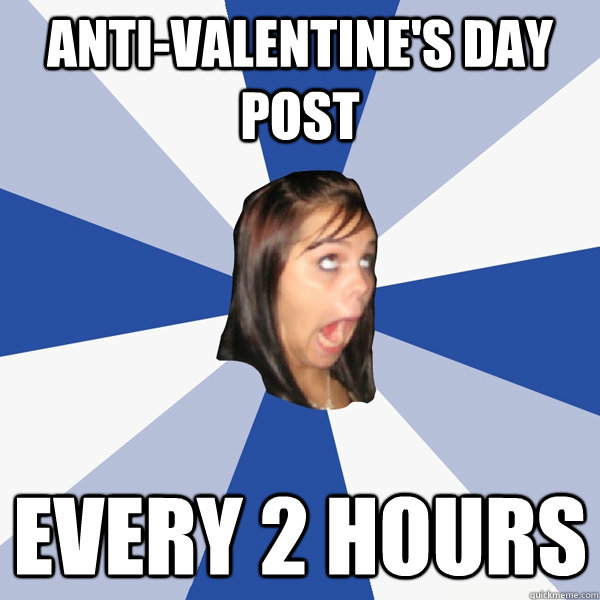 anti-valentine's day post every 2 hours  Annoying Facebook Girl