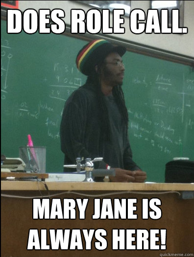 Does Role call. Mary Jane is always here!  Rasta Science Teacher