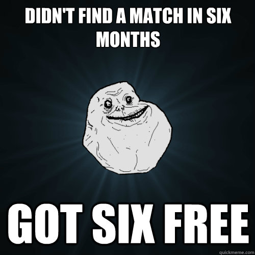 Didn't find a match in six months Got six free  Forever Alone