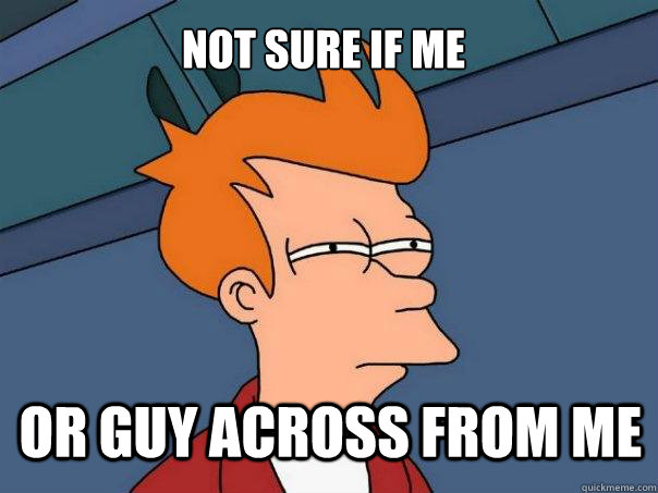 Not sure if me Or guy across from me - Not sure if me Or guy across from me  Futurama Fry