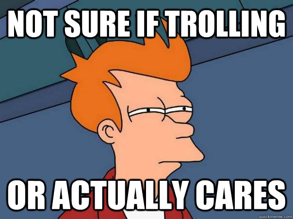 Not sure if trolling  or actually cares - Not sure if trolling  or actually cares  Futurama Fry