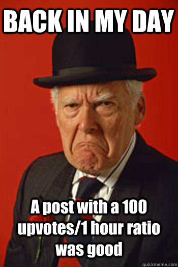 BACK IN MY DAY A post with a 100 upvotes/1 hour ratio was good  - BACK IN MY DAY A post with a 100 upvotes/1 hour ratio was good   Pissed old guy