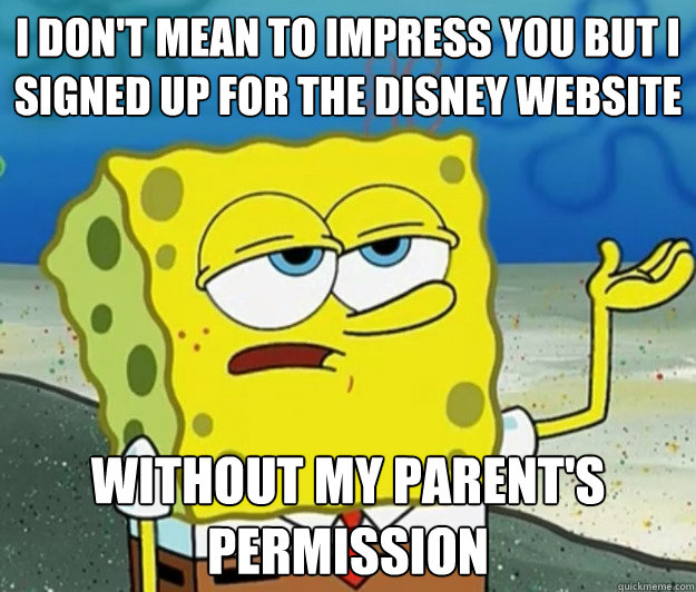 I don't mean to impress you but I signed up for the disney website without my parent's permission - I don't mean to impress you but I signed up for the disney website without my parent's permission  Tough Spongebob