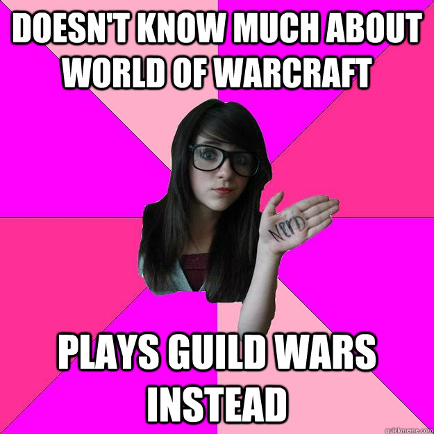 Doesn't know much about world of warcraft plays guild wars instead  Idiot Nerd Girl