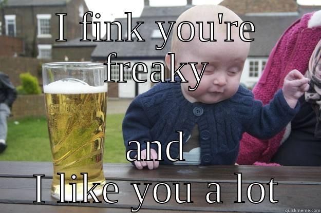 I FINK YOU'RE FREAKY AND I LIKE YOU A LOT drunk baby