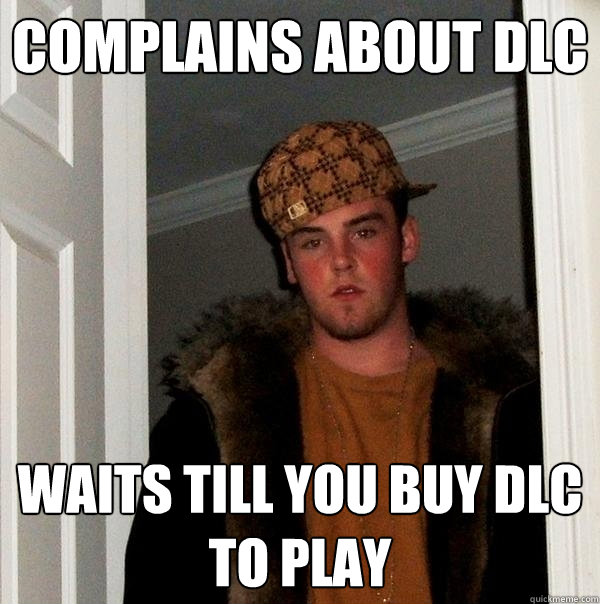 complains about DLC Waits till you buy DLC to play  Scumbag Steve