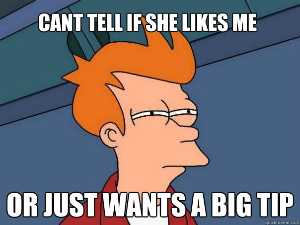 cant tell if she likes me Or just wants a big tip  Futurama Fry