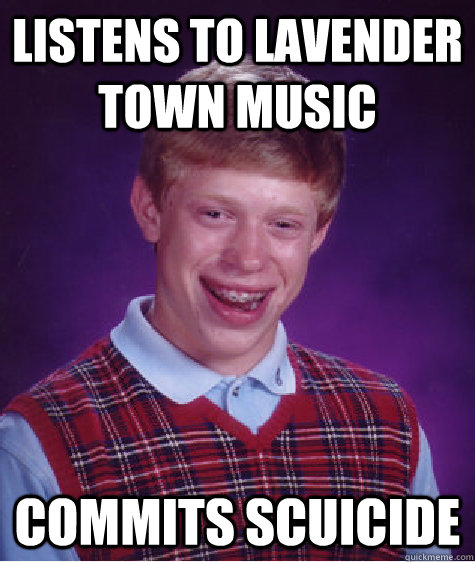 listens to lavender town music commits scuicide  Bad Luck Brian