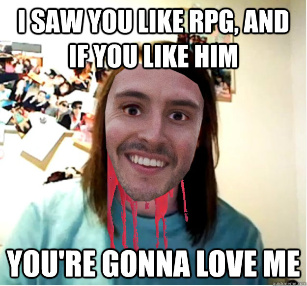 I saw you like RPG, and if you like him You're gonna love me  RPG OAG