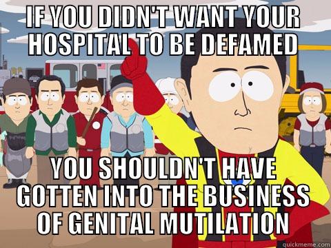 IF YOU DIDN'T WANT YOUR HOSPITAL TO BE DEFAMED YOU SHOULDN'T HAVE GOTTEN INTO THE BUSINESS OF GENITAL MUTILATION Captain Hindsight