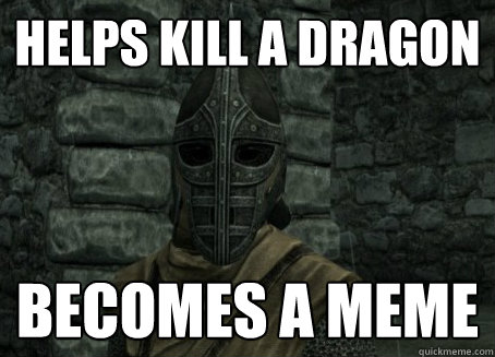 helps kill a dragon becomes a meme - helps kill a dragon becomes a meme  Troubled Guard