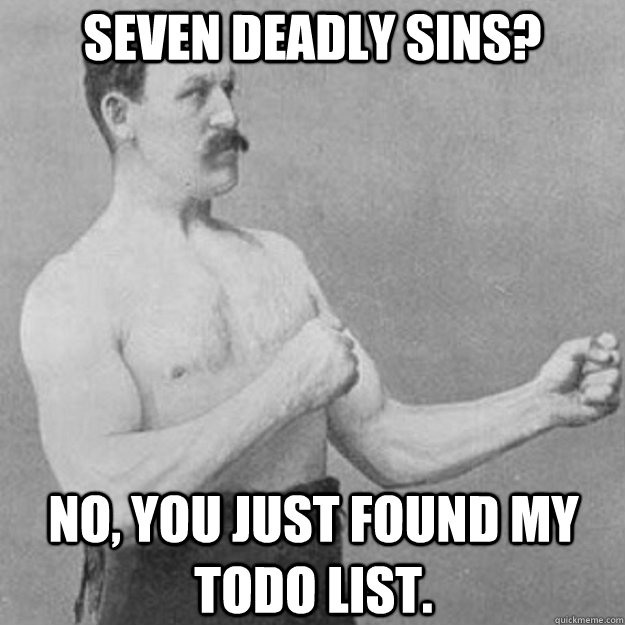 Seven Deadly Sins? No, you just found my todo list.  overly manly man