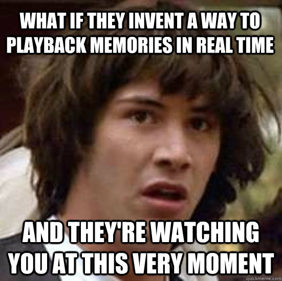 What if they invent a way to playback memories in real time and they're watching you at this very moment  conspiracy keanu