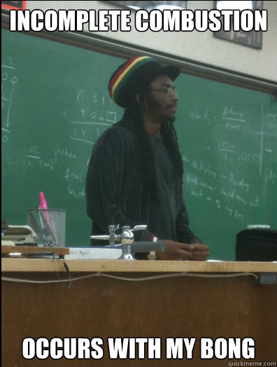 inComplete Combustion occurs with my bong  Rasta Science Teacher