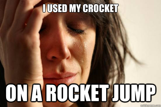 I Used My Crocket On a rocket jump  First World Problems