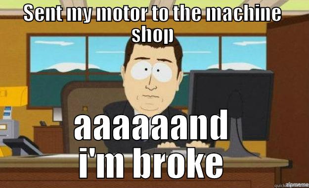 SENT MY MOTOR TO THE MACHINE SHOP AAAAAAND I'M BROKE aaaand its gone