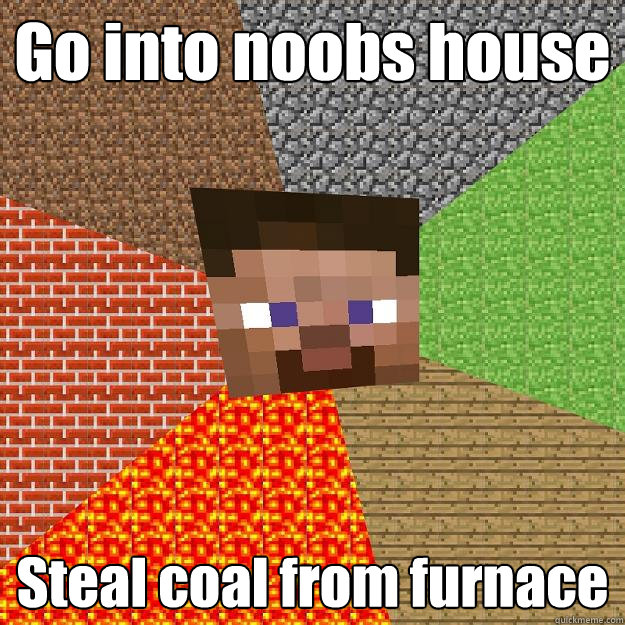 Go into noobs house Steal coal from furnace - Go into noobs house Steal coal from furnace  Minecraft