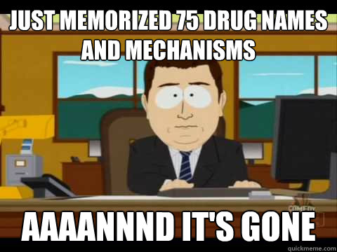 Just memorized 75 drug names and mechanisms Aaaannnd it's gone - Just memorized 75 drug names and mechanisms Aaaannnd it's gone  Aaand its gone