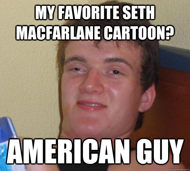 My Favorite Seth Macfarlane cartooN? American Guy  10 Guy