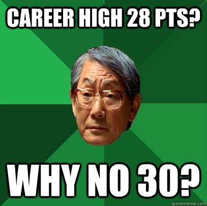 Career high 28 pts? Why no 30?  High Expectations Asian Father