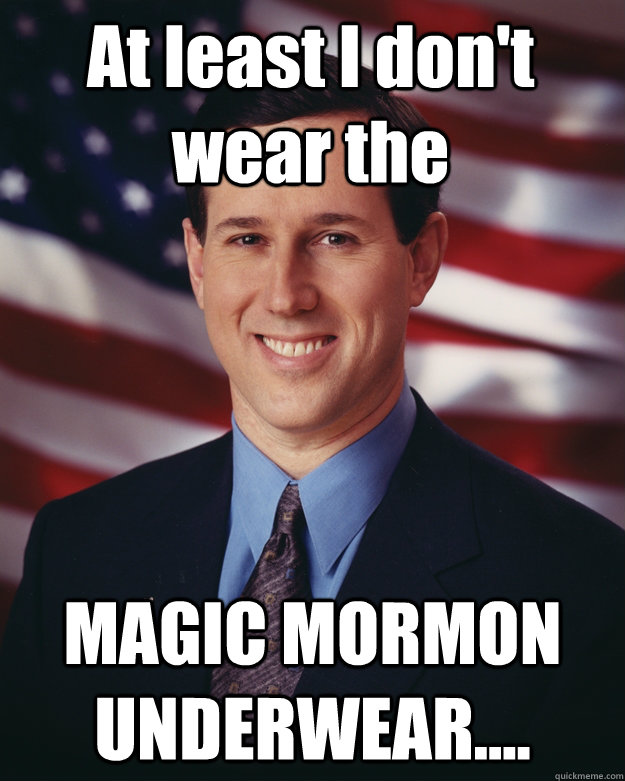 At least I don't wear the  MAGIC MORMON UNDERWEAR.... - At least I don't wear the  MAGIC MORMON UNDERWEAR....  Rick Santorum
