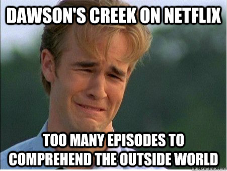 Dawson's creek on netflix too many episodes to comprehend the outside world  1990s Problems