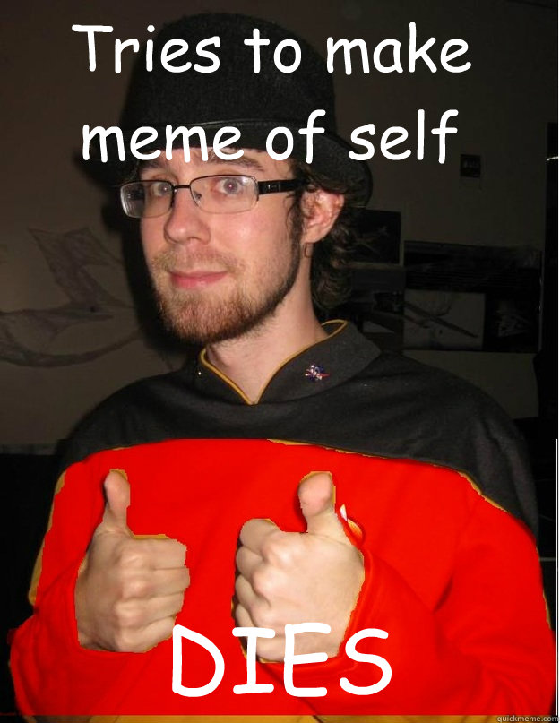 Tries to make meme of self DIES - Tries to make meme of self DIES  Chris Trekkie Fail