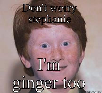 DON'T WORRY STEPHANIE I'M GINGER TOO Over Confident Ginger