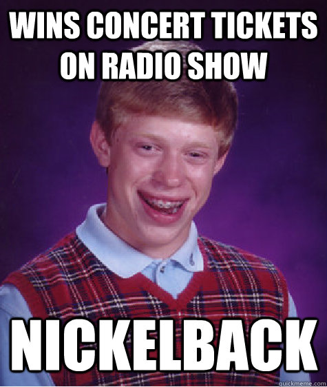 wins concert tickets on radio show nickelback  Bad Luck Brian