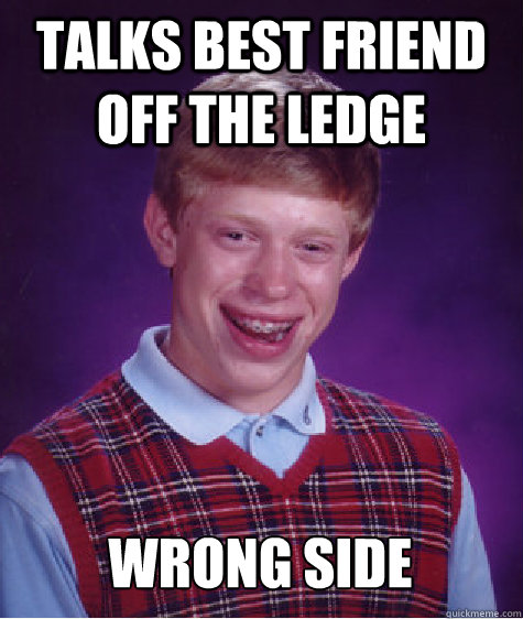 talks best friend off the ledge wrong side  Bad Luck Brian