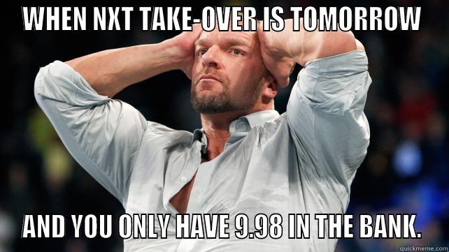 WHEN NXT TAKE-OVER IS TOMORROW AND YOU ONLY HAVE 9.98 IN THE BANK. Misc