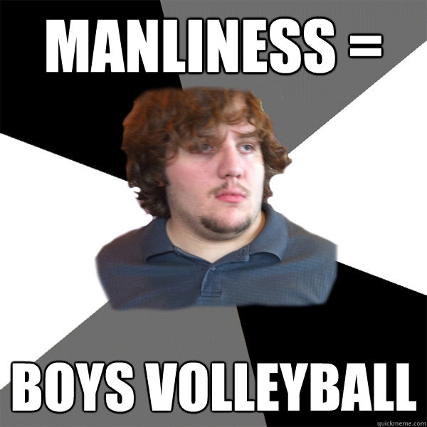 Manliness = Boys volleyball  Family Tech Support Guy