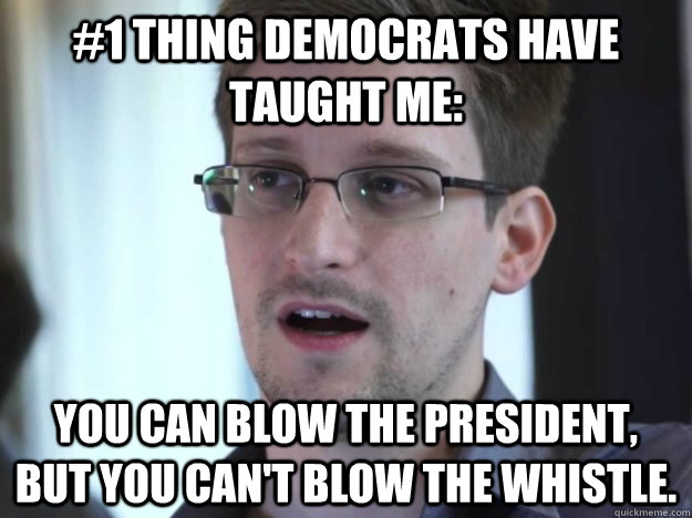 #1 thing Democrats have taught me: You can blow the president, but you can't blow the whistle.  Edward Snowden