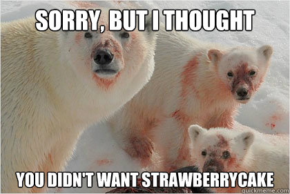 Sorry, but i thought you didn't want strawberrycake  Bad News Bears