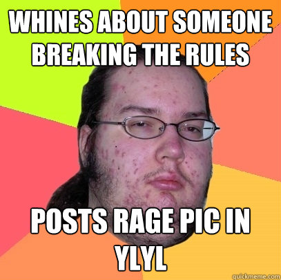 Whines about someone breaking the rules Posts rage pic in YLYL  Butthurt Dweller