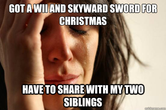 Got a Wii and skyward sword for christmas have to share with my two siblings - Got a Wii and skyward sword for christmas have to share with my two siblings  First World Problems