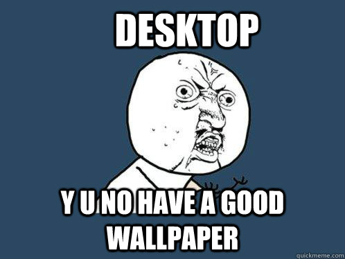     Desktop y u no have a good wallpaper -     Desktop y u no have a good wallpaper  Y U No