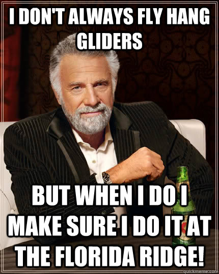 I don't always fly HANG GLIDERS but when I do I make sure I do it at the florida ridge!  - I don't always fly HANG GLIDERS but when I do I make sure I do it at the florida ridge!   The Most Interesting Man In The World
