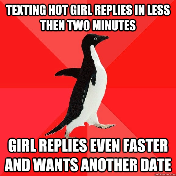 texting hot girl replies in less then two minutes girl replies even faster and wants another date  Socially Awesome Penguin