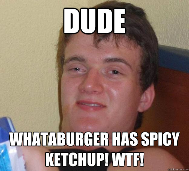 Dude whataburger has spicy ketchup! wtf! - Dude whataburger has spicy ketchup! wtf!  10 Guy