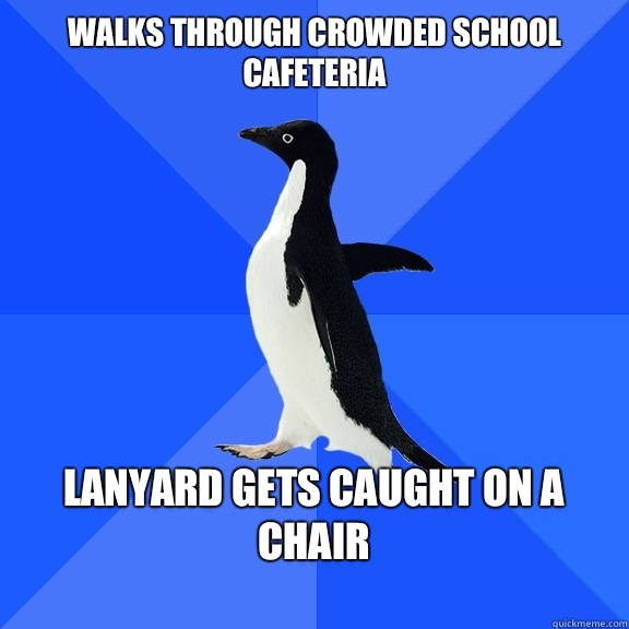 Walks through crowded school cafeteria   Lanyard gets caught on a chair  - Walks through crowded school cafeteria   Lanyard gets caught on a chair   Socially Awkward Penguin