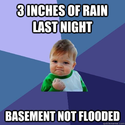 3 inches of rain last night Basement not flooded  Success Kid