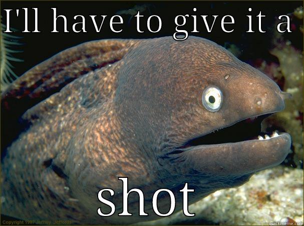 I'LL HAVE TO GIVE IT A  SHOT Bad Joke Eel